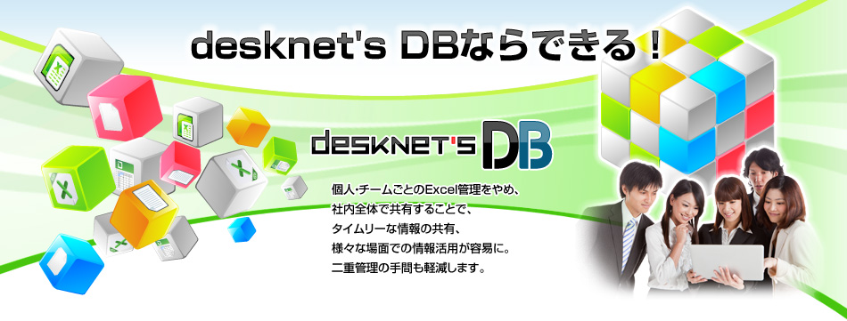 desknet's DBならできる！個人・チームごとのExcel管理をやめ、社内全体で共有することで、タイムリーな情報の共有、様々な場面での情報活用が容易に。二重管理の手間も軽減します。