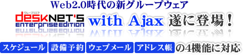 Web2.0時代の新グループウェア desknet's Enterprise Edition with Ajax遂に登場! スケジュール、設備予約、ウェブメール、アドレス帳の4機能に対応