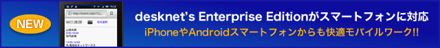 desknet's Enterprise Edition���X�}�[�g�t�H���ɑΉ��@iPhone��Android�X�}�[�g�t�H����������K���o�C�����[�N!!