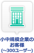 小中規模企業のお客様(～300ユーザー)