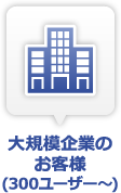 大規模企業のお客様(300ユーザー～)