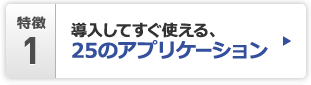 特徴1 導入してすぐ使える、25のアプリケーション