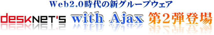Web2.0����̐V�O���[�v�E�F�A desknet's with Ajax��2�e�o��@����ɑ���X�s�[�h�A�b�v�@Internet Explorer7�ɂ��Ή�