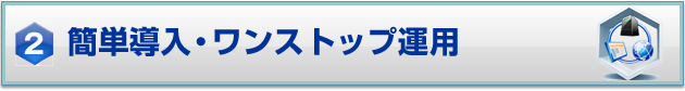 2.簡単導入・ワンストップ運用