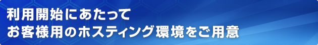 利用開始にあたってお客さま用のホスティング環境をご用意