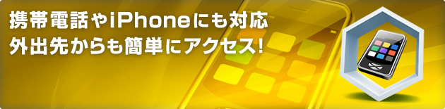 携帯電話やスマートフォンにも対応外出先からも簡単アクセス!