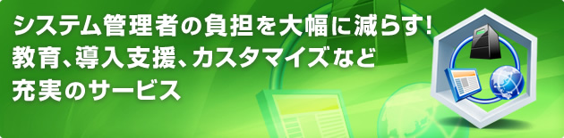 システム管理者の負担を大幅に減らす!教育、導入支援、カスタマイズなど充実のサービス