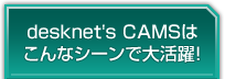 desknet's CAMSは こんなシーンで大活躍！