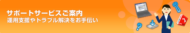 サポートサービスのご案内　運用支援やトラブル解決をお手伝い