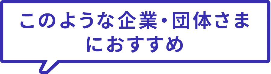 このような企業・団体さまにおすすめ