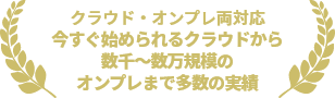 クラウド・オンプレ両対応
    今すぐ始められるクラウドから数千～数万規模のオンプレまで多数の実績