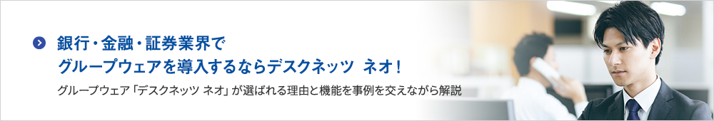 銀行・金融・証券業界でグループウェアを導入するならデスクネッツ ネオ！