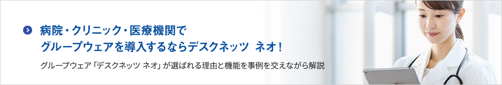 病院・クリニック・医療機関でグループウェアを導入するならデスクネッツ ネオ！