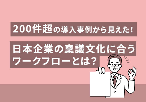200件超の導入事例から見えた！ 日本企業の稟議文化に合うワークフローとは？