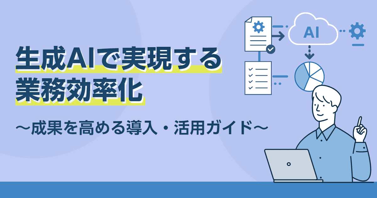 生成AIで実現する業務効率化～成果を高める導入・活用ガイド～