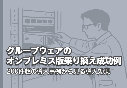 グループウェアのオンプレミス版乗り換え成功例｜200件超の導入事例から見る導入効果