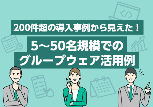 200件超の導入事例から見えた！5～50名規模でのグループウェア活用例