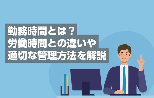 勤務時間とは？労働時間との違いや適切な管理方法を解説