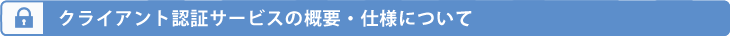 クライアント認証サービスの概要・仕様について