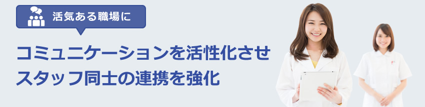 コミュニケーションを活性化させスタッフ同士の連携を強化