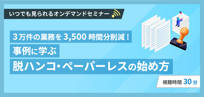 3万件の業務を3,500時間分削減！事例に学ぶ脱ハンコ・ペーパーレスの始め方