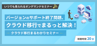 バージョンのサポート終了問題、クラウド移行でまるっと解決！～クラウド移行まるわかりセミナー～