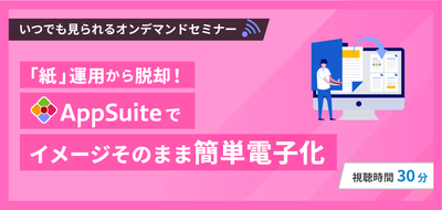 「紙」運用から脱却！AppSuiteでイメージそのまま簡単電子化