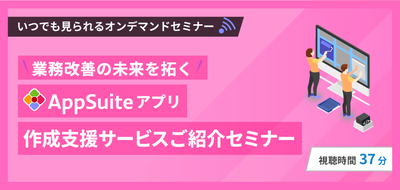 業務改善の未来を拓く　AppSuiteアプリ作成支援サービスご紹介セミナー