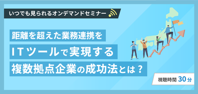 距離を超えた業務連携を。ITツールで実現する複数拠点企業の成功法とは？セミナー