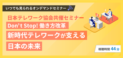 【一般社団法人日本テレワーク協会共催セミナー】Don't Stop!働き方改革 新時代テレワークが支える日本の未来