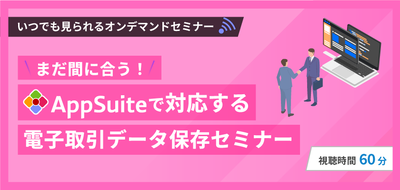 まだ間に合う！AppSuiteで対応する電子取引データ保存セミナー