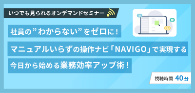 マニュアルいらずの操作ナビ「NAVI GO」で実現する今日から始める業務効率アップ術