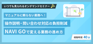 マニュアルに頼らない業務へ！操作説明・問い合わせ対応の負担削減 NAVI GOで変える業務の進め方