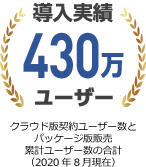 導入実績430万ユーザー クラウド版契約ユーザー数とパッケージ版販売累計ユーザー数の合計(2020年8月現在)