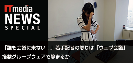 「誰も会議に来ない！」若手記者の怒りは「ウェブ会議」搭載グループウェアで静まるか