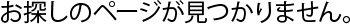 お探しのページが見つかりません。