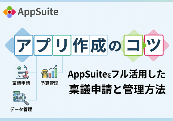 【アプリ作成のコツ】AppSuiteをフル活用した稟議申請と管理方法