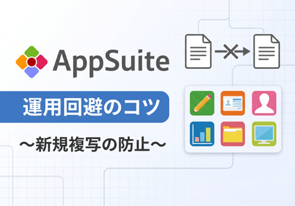 AppSuite 運用回避のコツ～新規複写の防止～