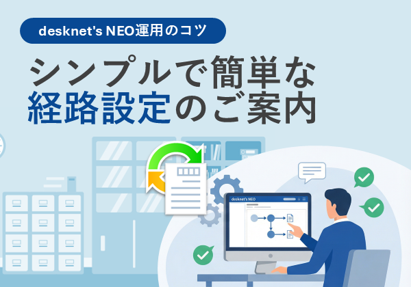 【desknet’s NEO 運用のコツ】シンプルで簡単な経路設定のご案内