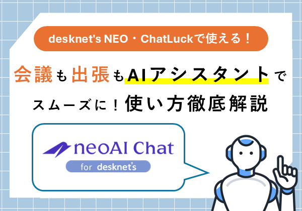 【desknet’s NEO・ChatLuckで使える！】会議も出張もAIアシスタントでスムーズに！使い方徹底解説