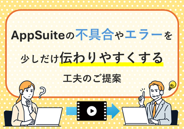 AppSuiteの不具合やエラーを、少しだけ伝わりやすくする工夫のご提案