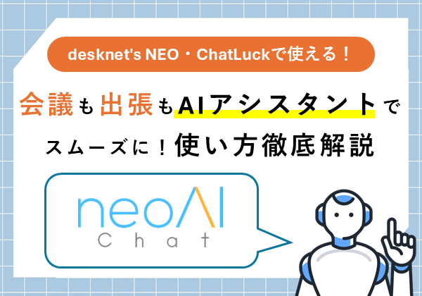 【desknet’s NEO・ChatLuckで使える！】会議も出張もAIアシスタントでスムーズに！使い方徹底解説