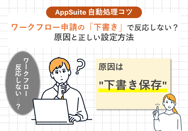 【AppSuite 自動処理コツ】 ワークフロー申請の「下書き」で反応しない？原因と正しい設定方法