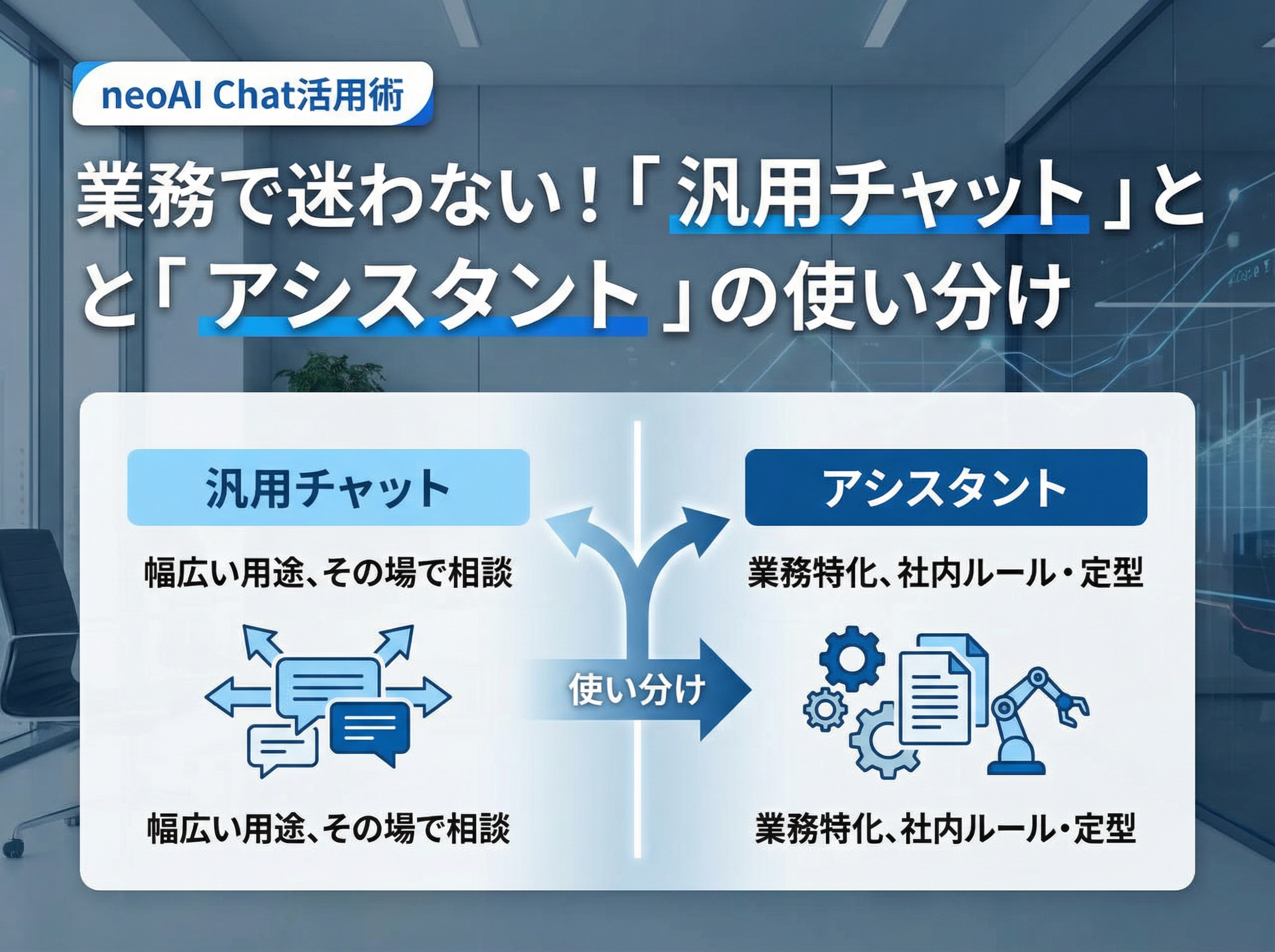 【 neoAI Chat活用術 】業務で迷わない！「 汎用チャット 」と「 アシスタント 」の使い分け