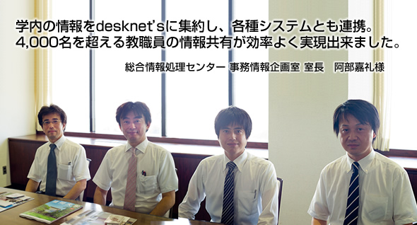 学内の情報をdesknet'sに集約し、教育システムとも連携。教職員5,000ユーザーの情報共有が効率よく実現出来ました。