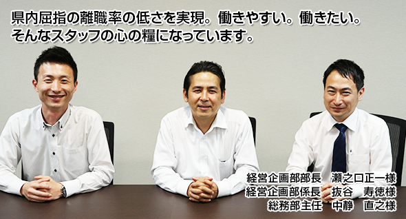 県内屈指の離職率の低さを実現。働きやすい。働きたい。そんなスタッフの心の糧になっています。