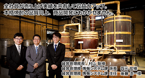全社員が売り上げ実績を共有して収益力アップ。 本格焼酎の品質向上、商品開発にもかかせません。