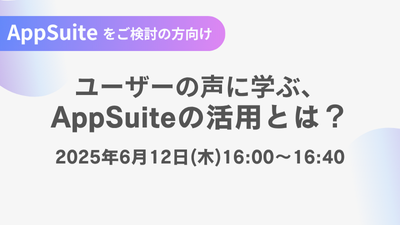 【AppSuiteをご検討の方向け】ユーザーの声に学ぶ、AppSuiteの活用とは？