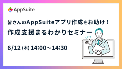 皆さんのAppSuiteアプリ作成をお助け！作成支援まるわかりセミナー