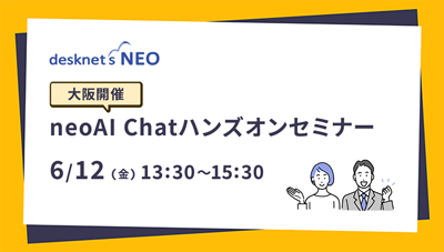 【大阪開催】neoAI Chat for desknet's ハンズオンセミナー